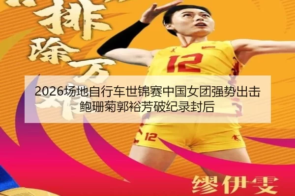 2026场地自行车世锦赛中国女团强势出击 鲍珊菊郭裕芳破纪录封后